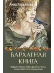 Анна Кирьянова - Бархатная книга. Мудрые истории о любви, дружбе и счастье, которые дарят тепло и вдохновение