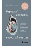 Вера Дейногалериан - Взрослый снаружи, взрослый внутри. Как исцелить внутреннего ребенка, психологически повзрослеть и стать счастливым