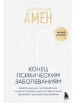Дэниэл Амен - Конец психическим заболеваниям. Революционное исследование, которое поможет укрепить ментальное здоровье и улучшить настроение