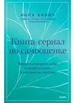 Анна Бабич - Книга-сериал по самооценке. Вернуть доверие к себе и создать жизнь, о которой вы мечтали