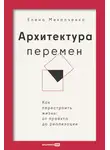 Елена Михалченко - Архитектура перемен: Как перестроить жизнь: от проекта до реализации