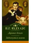 Пелем Вудхауз - Даровые деньги. Задохнуться можно