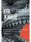 Андрей Журавлёв - Как живые: Двуногие змеи, акулы-зомби и другие исчезнувшие животные