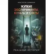 Постер книги Жуткие эксперименты, культы и секты. Реальные истории