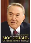 Нурсултан Назарбаев - Моя жизнь. От зависимости к свободе