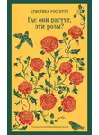 Кристина Россетти - Где они растут, эти розы?