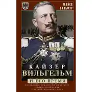 Постер книги Кайзер Вильгельм и его время. Последний германский император – символ поражения в Первой мировой войне