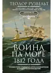 Теодор Рузвельт - Война на море 1812 года. Противостояние Соединенных Штатов и Великобритании во времена Наполеоновских войн