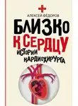 Алексей Фёдоров - Близко к сердцу. Истории кардиохирурга