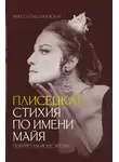 Инесса Плескачевская - Плисецкая. Стихия по имени Майя. Портрет на фоне эпохи