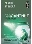 Дебора Вайнелл - Газлайтинг – тихое насилие. Как понять, что вы в ловушке манипулятора, вырваться на свободу и построить здоровые отношения