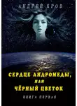 Андрей Кров - Сердце Андромеды, или Чёрный Цветок. Книга первая