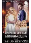 Маргарита Солоницкая - (Не)наследницы для миллиардера, или Ты нам не нужен