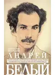 Константин Мочульский - Андрей Белый. Новаторское творчество и личные катастрофы знаменитого поэта и писателя-символиста