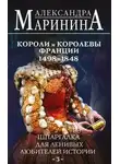 Александра Маринина - Шпаргалка для ленивых любителей истории–2. Короли и королевы Франции, 1498-1848 гг.