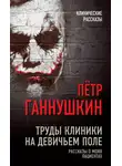 Петр Ганнушкин - Труды клиники на Девичьем поле. Рассказы о моих пациентах