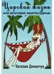 Наталия Доманчук - Царская жизнь или непутевые заметки Царицы