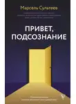 Марсель Сультеев - Привет, подсознание. Механизмы разума, которые управляют нами каждый день