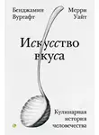 Мерри Уайт - Искусство вкуса. Кулинарная история человечества