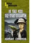 Юлиан Семенов - Он убил меня под Луанг-Прабангом. Ненаписанные романы