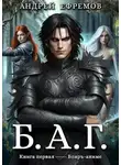 Андрей Ефремов - Б.А.Г. Книга первая