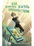 Меган О’Рассел - Как испортить жизнь волшебством