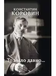 Константин Коровин - То было давно…