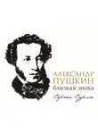 Сергей Сурин - Александр Пушкин: близкая эпоха