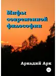 Аркадий Арк - Мифы современной философии