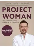Дмитрий Лубнин - Project woman. Три главные книги о женском здоровье