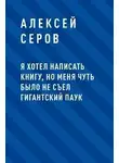 Алексей Серов - Я хотел написать книгу, но меня чуть было не съел гигантский паук