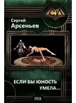 Сергей Арсеньев - Если бы юность умела…(часть 1  и часть 2)
