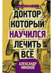 Александр Никонов - Доктор, который научился лечить все. Беседы о сверхновой медицине