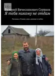 Валерий Серяков - Я тебя никому не отдам. Рассказы о Родине, вере, надежде и любви