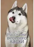 Любовь Васютина - Рассказки веселого хаски