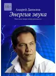 Андрей Данилов - Энергия звука. Наш голос творит новую реальность