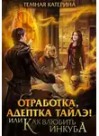 Катерина Темная - Отработка, адептка Тайлэ! или Как влюбить инкуба