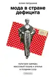 Юлия Папушина - Мода в стране дефицита. Культура одежды, массовый пошив и ателье в позднем СССР