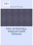 Сергей Ролман - Три дурогона. Рыцарский роман