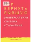 Артур Руннов - Как вернуть бывшую. Универсальная система отношений