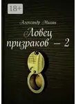 Александр Михан - Ловец призраков – 2