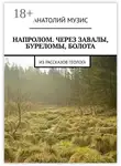 Анатолий Музис - Напролом. Через завалы, буреломы, болота. Из рассказов геолога