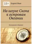 Evgenii Shan - На шхуне Скопа к островам Океании. Экспедиция в будущее