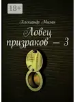 Александр Михан - Ловец призраков – 3