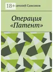 Анатолий Самсонов - Операция «Патент»