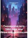 Александр Степанов (Greyson) - Пионерское лето 1964 года, или Лёша-Алёша-Алексей