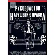 Постер книги Руководство по нарушению правил. Как достичь личной и финансовой свободы с помощью методов нестандартной жизни