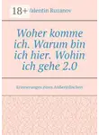 Валентин Рузанов - Woher komme ich. Warum bin ich hier. Wohin ich gehe 2.0. Erinnerungen eines Außerirdischen