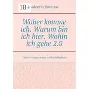 Постер книги Woher komme ich. Warum bin ich hier. Wohin ich gehe 2.0. Erinnerungen eines Außerirdischen