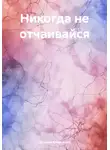 Татьяна Анненкова - Никогда не отчаивайся